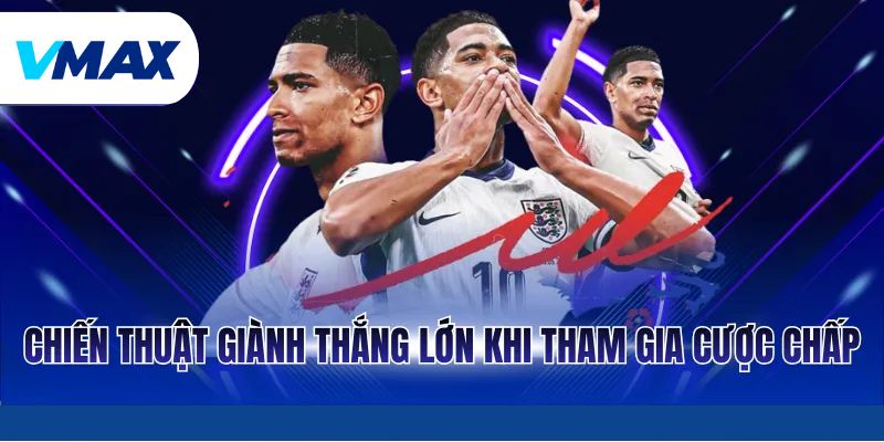 Chiến thuật giành thắng lớn khi tham gia cược chấp