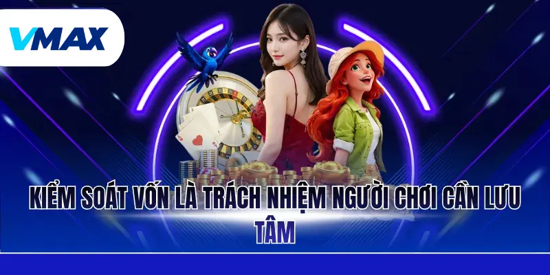 Trách Nhiệm Người Chơi - Những Quy Định Quan Trọng Tại Vmax 3 Kiểm soát vốn là trách nhiệm người chơi cần lưu tâm