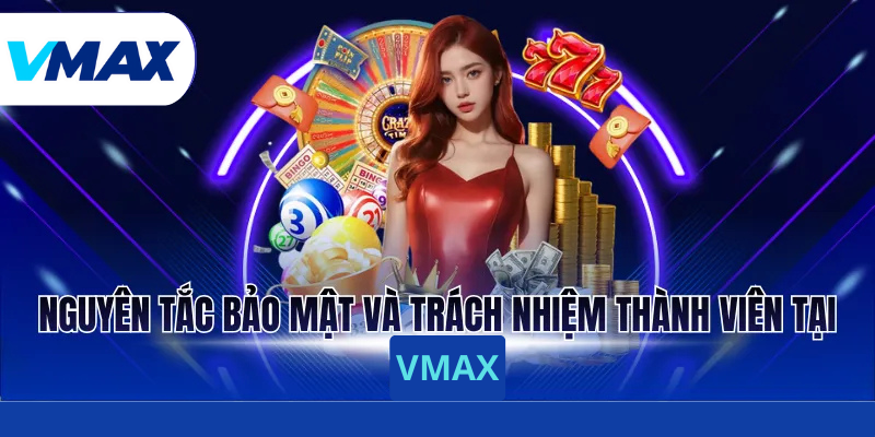 Trách Nhiệm Người Chơi - Những Quy Định Quan Trọng Tại Vmax 1 Nguyên tắc bảo mật và trách nhiệm thành viên tại Vmax